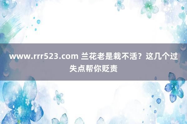 www.rrr523.com 兰花老是栽不活？这几个过失点帮你贬责