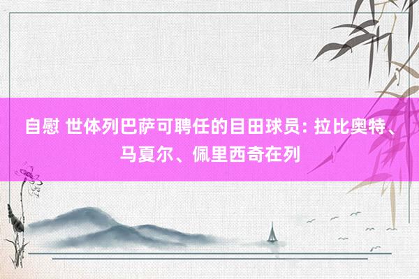 自慰 世体列巴萨可聘任的目田球员: 拉比奥特、马夏尔、佩里西奇在列