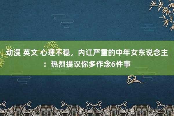 动漫 英文 心理不稳，内讧严重的中年女东说念主：热烈提议你多作念6件事