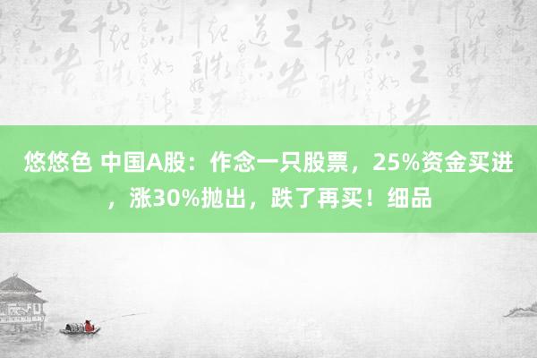 悠悠色 中国A股：作念一只股票，25%资金买进，涨30%抛出，跌了再买！细品