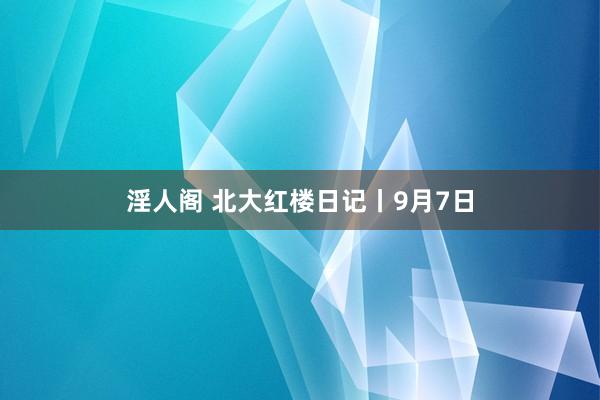 淫人阁 北大红楼日记丨9月7日