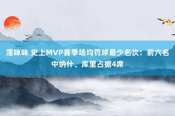 淫咪咪 史上MVP赛季场均罚球最少名次：前六名中纳什、库里占据4席