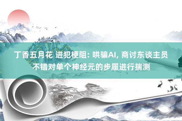 丁香五月花 进犯梗阻: 哄骗AI， 商讨东谈主员不错对单个神经元的步履进行揣测