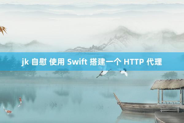 jk 自慰 使用 Swift 搭建一个 HTTP 代理