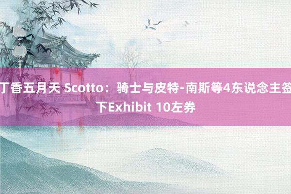 丁香五月天 Scotto：骑士与皮特-南斯等4东说念主签下Exhibit 10左券