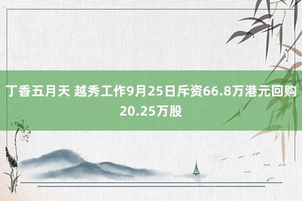 丁香五月天 越秀工作9月25日斥资66.8万港元回购20.25万股