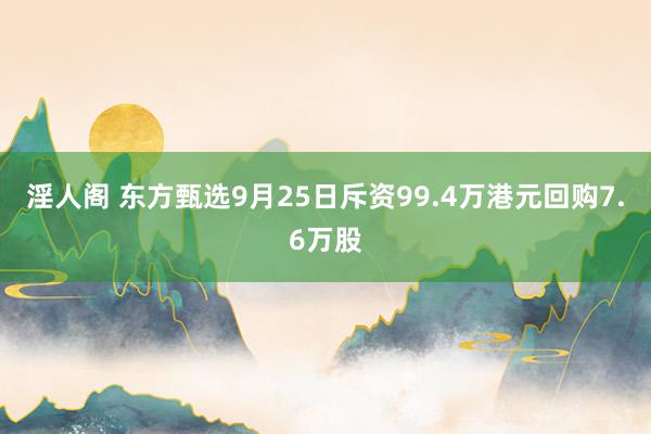 淫人阁 东方甄选9月25日斥资99.4万港元回购7.6万股