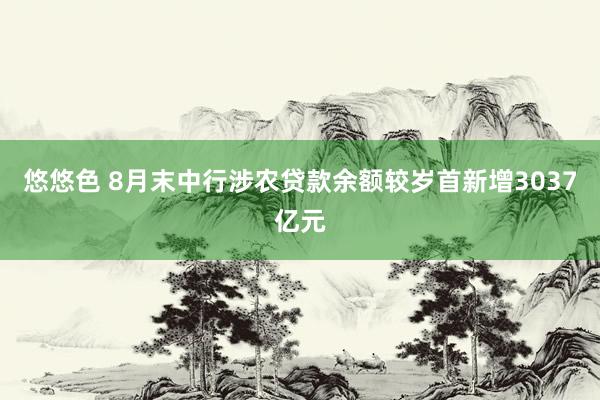 悠悠色 8月末中行涉农贷款余额较岁首新增3037亿元