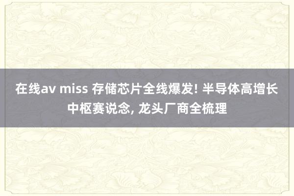 在线av miss 存储芯片全线爆发! 半导体高增长中枢赛说念， 龙头厂商全梳理