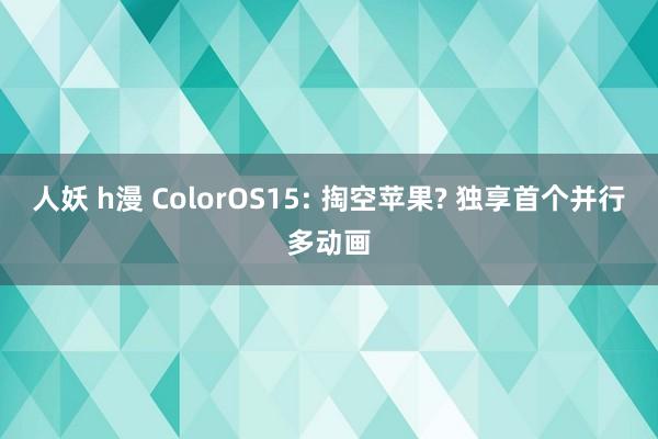 人妖 h漫 ColorOS15: 掏空苹果? 独享首个并行多动画