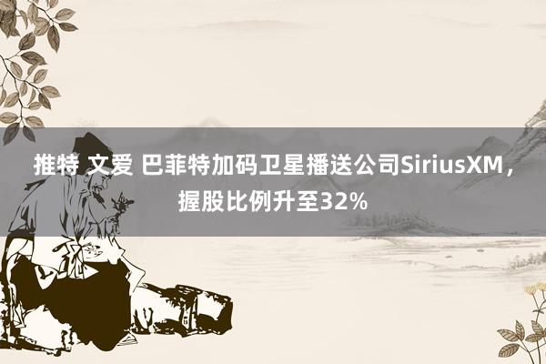 推特 文爱 巴菲特加码卫星播送公司SiriusXM，握股比例升至32%