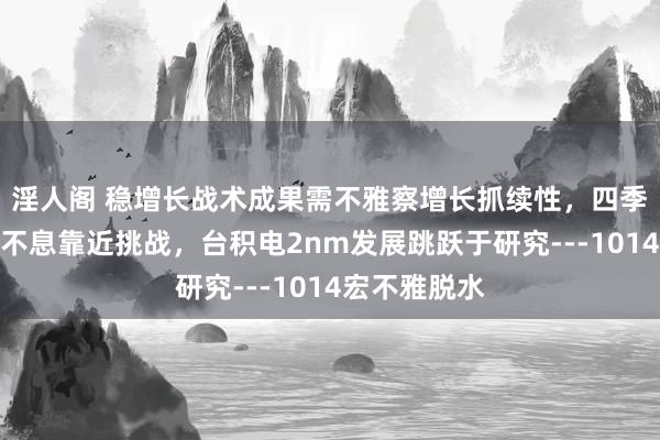 淫人阁 稳增长战术成果需不雅察增长抓续性，四季度出口或将不息靠近挑战，台积电2nm发展跳跃于研究---1014宏不雅脱水