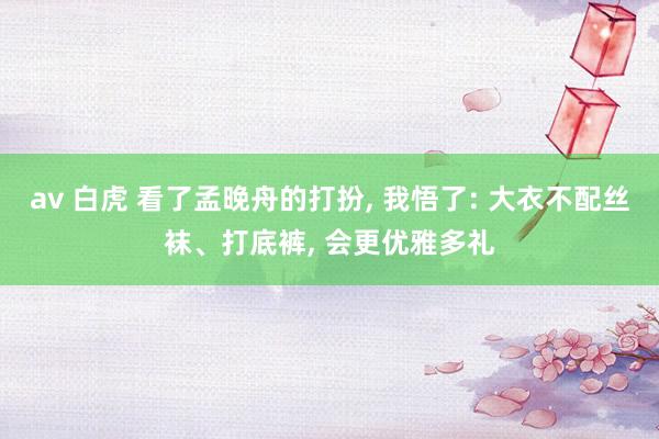 av 白虎 看了孟晚舟的打扮， 我悟了: 大衣不配丝袜、打底裤， 会更优雅多礼