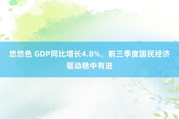 悠悠色 GDP同比增长4.8%，前三季度国民经济驱动稳中有进