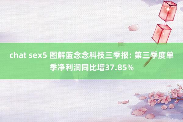 chat sex5 图解蓝念念科技三季报: 第三季度单季净利润同比增37.85%