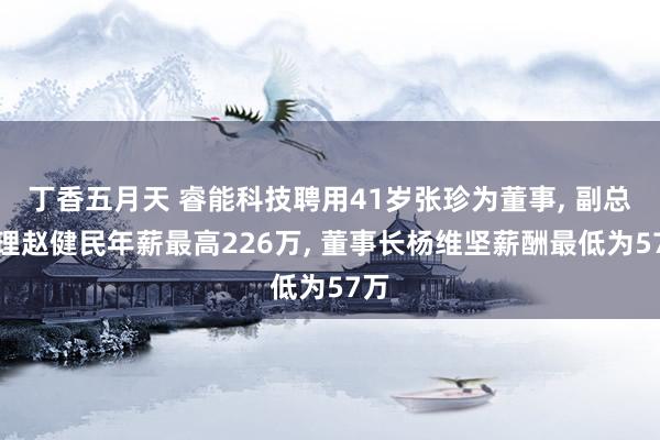 丁香五月天 睿能科技聘用41岁张珍为董事， 副总司理赵健民年薪最高226万， 董事长杨维坚薪酬最低为57万