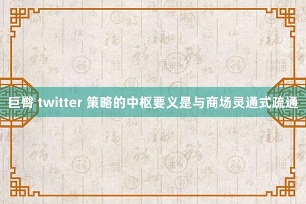 巨臀 twitter 策略的中枢要义是与商场灵通式疏通