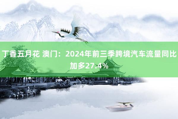 丁香五月花 澳门：2024年前三季跨境汽车流量同比加多27.4%