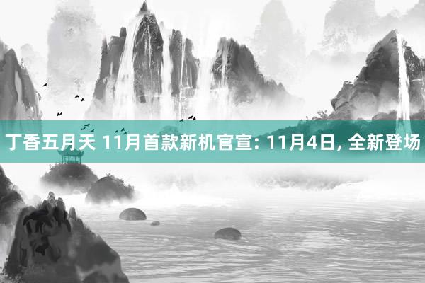 丁香五月天 11月首款新机官宣: 11月4日， 全新登场