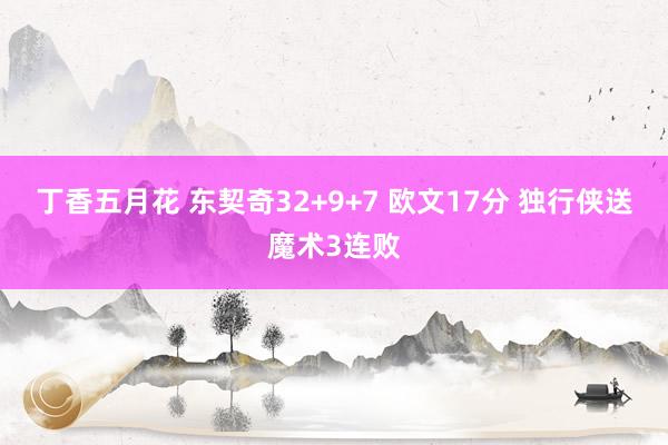 丁香五月花 东契奇32+9+7 欧文17分 独行侠送魔术3连败