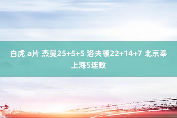 白虎 a片 杰曼25+5+5 洛夫顿22+14+7 北京奉上海5连败