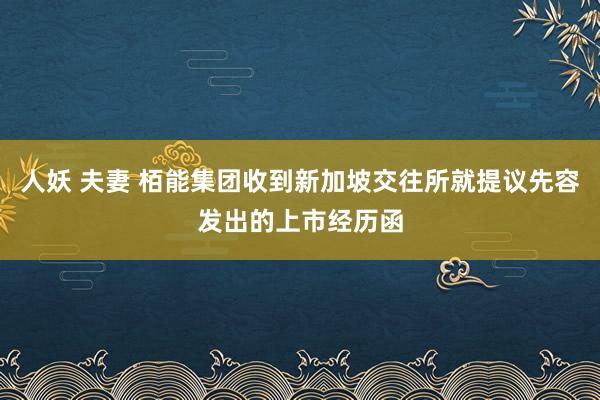 人妖 夫妻 栢能集团收到新加坡交往所就提议先容发出的上市经历函