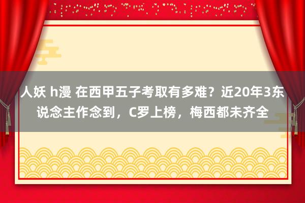 人妖 h漫 在西甲五子考取有多难？近20年3东说念主作念到，C罗上榜，梅西都未齐全