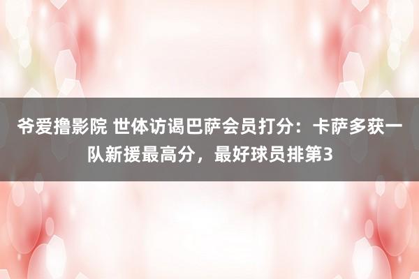 爷爱撸影院 世体访谒巴萨会员打分：卡萨多获一队新援最高分，最好球员排第3