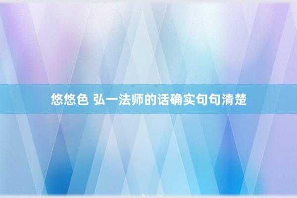 悠悠色 弘一法师的话确实句句清楚