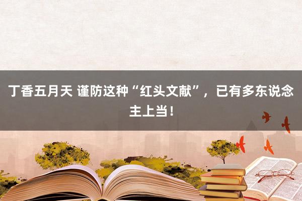 丁香五月天 谨防这种“红头文献”，已有多东说念主上当！